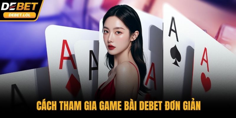 Cách tham gia game bài DEBET đơn giản