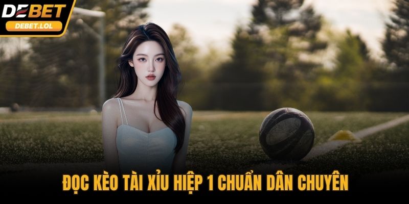 Đọc Kèo Tài Xỉu hiệp 1 chuẩn dân chuyên