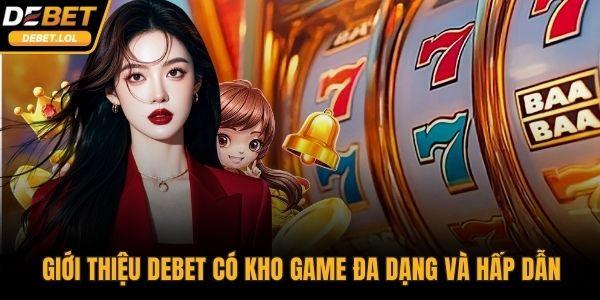 Giới thiệu DEBET có hẳn kho game đa dạng và hấp dẫn người chơi