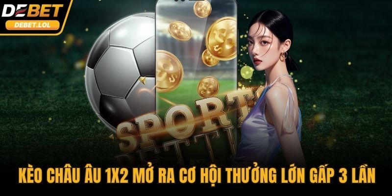 Kèo châu Âu 1x2 mở ra cơ hội thưởng lớn gấp 3 lần