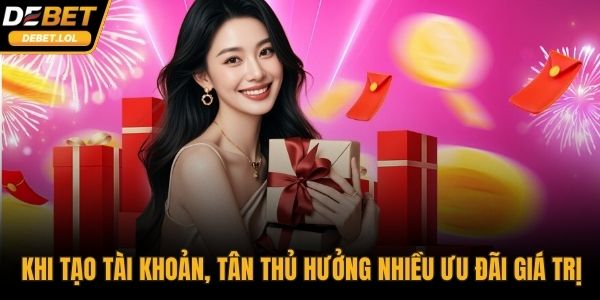 Ngay khi tạo tài khoản, tân thủ được hưởng nhiều ưu đãi giá trị