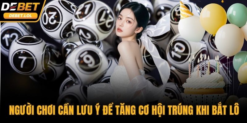Người chơi cần lưu ý để tăng cơ hội trúng khi bắt lô