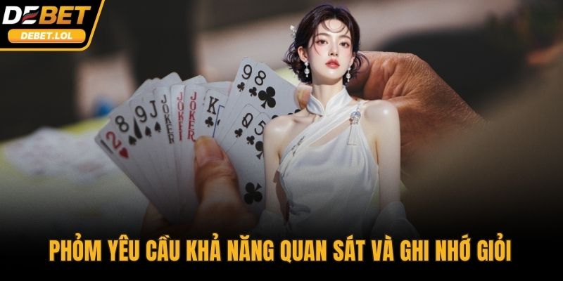 Phỏm yêu cầu khả năng quan sát và ghi nhớ giỏi  