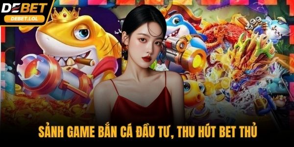 Sảnh game bắn cá đầu tư, thu hút bet thủ