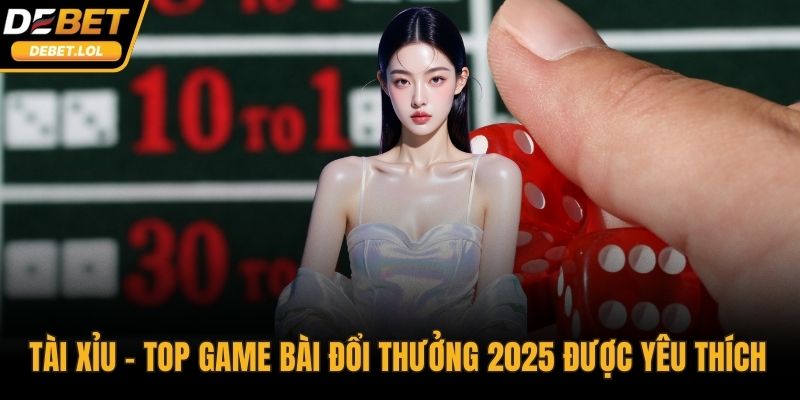 Tài xỉu - top game bài đổi thưởng 2025 được yêu thích 
