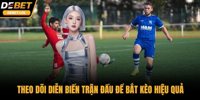 Theo dõi diễn biến trận đấu để bắt kèo hiệu quả
