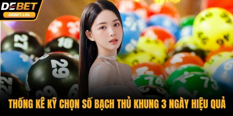 Thống kê kỹ giúp chọn số bạch thủ khung 3 ngày hiệu quả