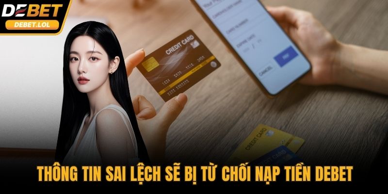 Thông tin sai lệch sẽ bị từ chối nạp tiền DEBET