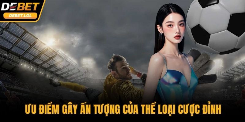 Ưu điểm gây ấn tượng của thể loại cược đỉnh