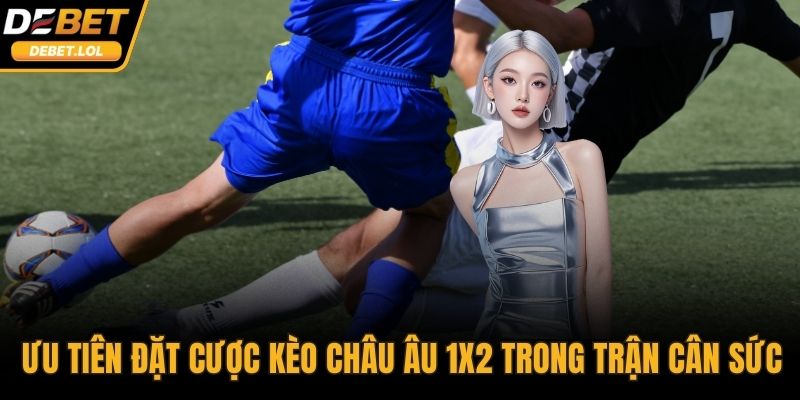 Ưu tiên đặt cược Kèo châu Âu 1x2 trong những trận cân sức